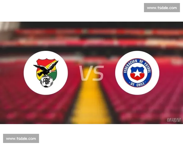 智利对阵玻利维亚:南美赛场强弱博弈前瞻解析焦点战术与胜负走向 智利对阵玻利维亚:南美赛场强弱博弈前瞻解析焦点战术与胜负走向